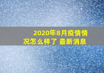 2020年8月疫情情况怎么样了 最新消息